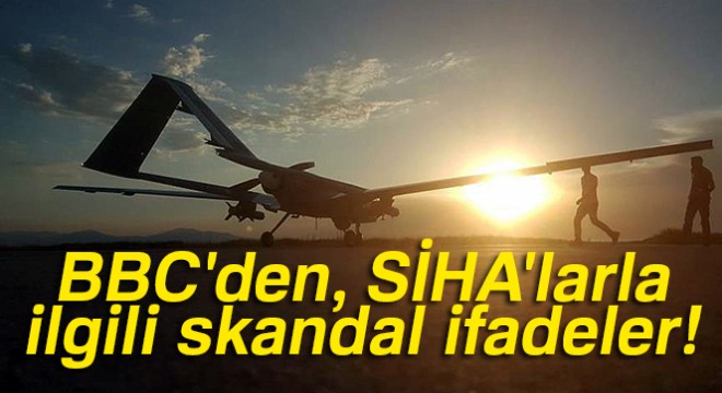 BBC den, SİHA larla ilgili skandal ifadeler