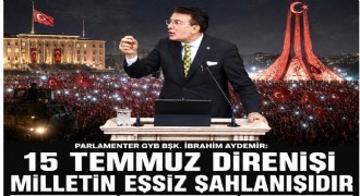 Aydemir: 15 Temmuz Türkiye’nin bağımsızlık iradesini koruyan tarihi bir dönüm noktasıdır